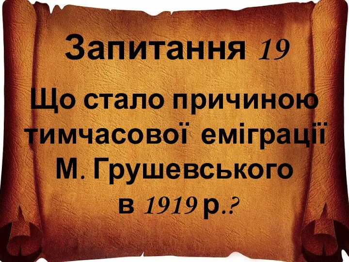 Запитання 19 Що стало причиною тимчасової еміграції М. Грушевського в 1919 р.?