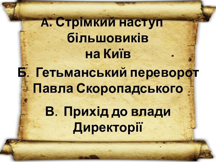 Стрімкий наступ більшовиків на Київ Б. Гетьманський переворот Павла Скоропадського В. Прихід до влади Директорії