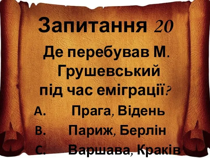 Запитання 20 Де перебував М.Грушевський під час еміграції? Прага, Відень Париж, Берлін Варшава, Краків