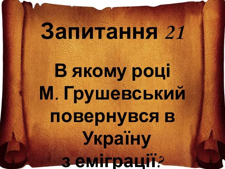 Запитання 21 В якому році М. Грушевський повернувся в Україну з еміграції?