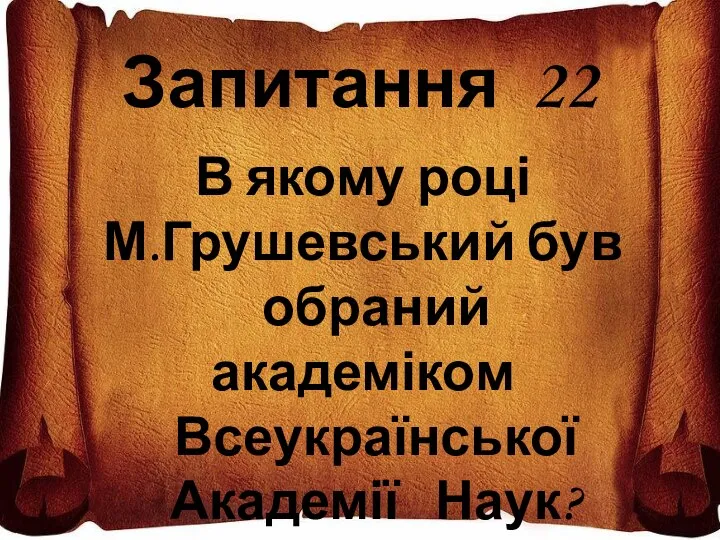 Запитання 22 В якому році М.Грушевський був обраний академіком Всеукраїнської Академії Наук?