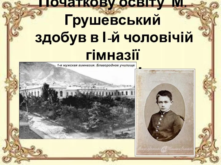 Початкову освіту М. Грушевський здобув в І-й чоловічій гімназії м. Тифліс