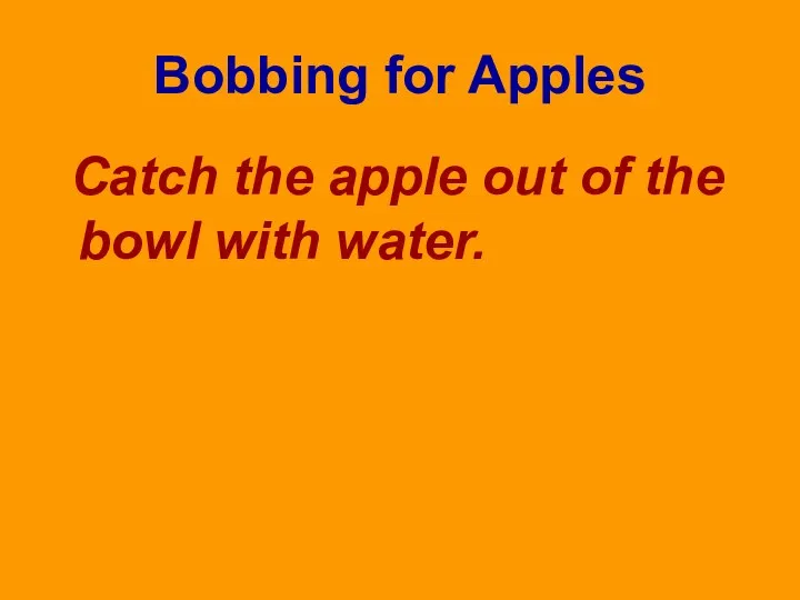 Bobbing for Apples Catch the apple out of the bowl with water.