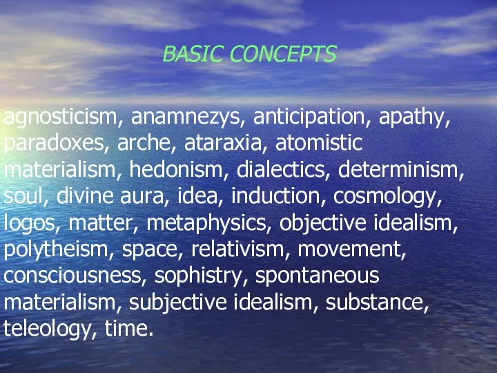 BASIC CONCEPTS agnosticism, anamnezys, anticipation, apathy, paradoxes, аrche, ataraxia, atomistic materialism,