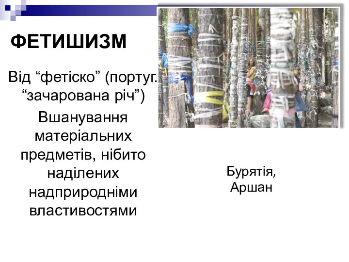 ФЕТИШИЗМ Від “фетіско” (португ. “зачарована річ”) Вшанування матеріальних предметів, нібито наділених надприродніми властивостями Бурятія, Аршан