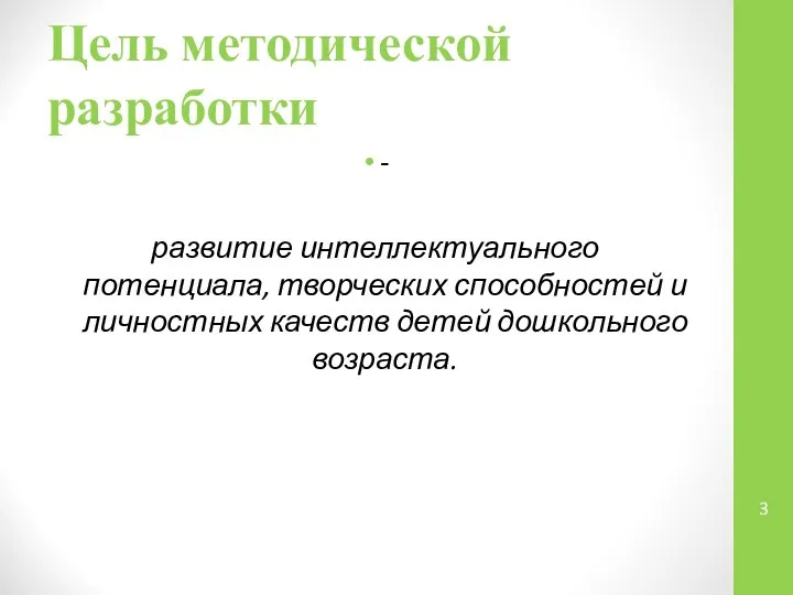 - развитие интеллектуального потенциала, творческих способностей и личностных качеств детей дошкольного возраста. Цель методической разработки