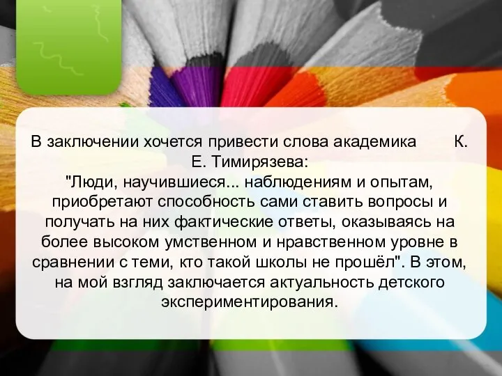 В заключении хочется привести слова академика К.Е. Тимирязева: "Люди, научившиеся... наблюдениям