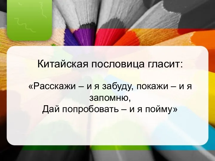 Китайская пословица гласит: «Расскажи – и я забуду, покажи – и