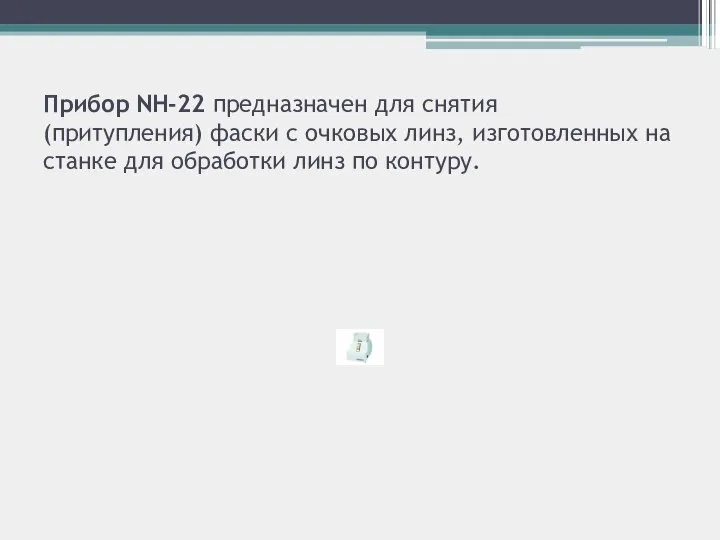 Прибор NH-22 предназначен для снятия (притупления) фаски с очковых линз, изготовленных