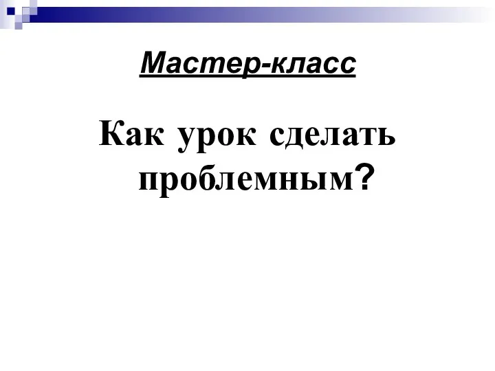 Мастер-класс Как урок сделать проблемным?