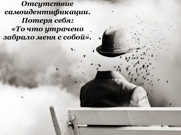 Отсутствие самоидентификации. Потеря себя: «То что утрачено забрало меня с собой».