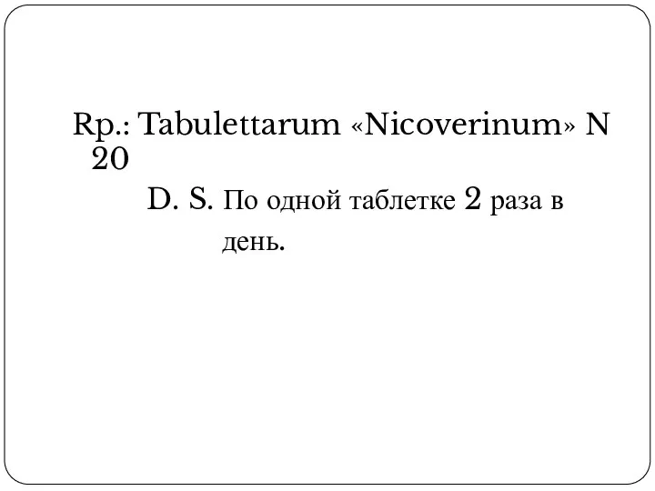 Rp.: Tabulettarum «Nicoverinum» N 20 D. S. По одной таблетке 2 раза в день.