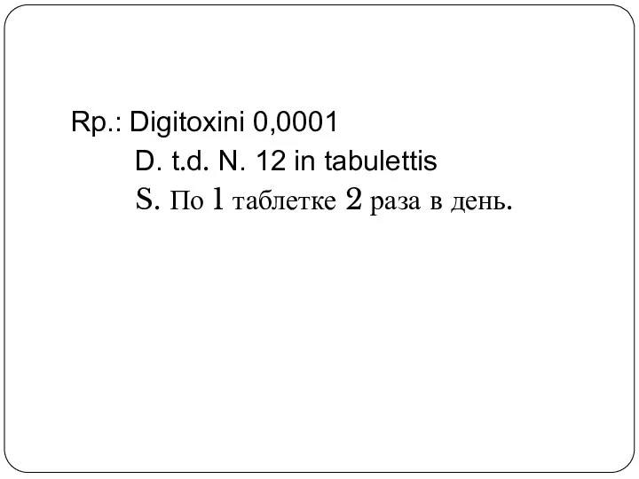 Rp.: Digitoxini 0,0001 D. t.d. N. 12 in tabulettis S. По