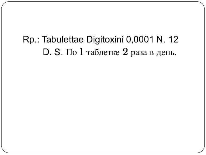 Rp.: Tabulettae Digitoxini 0,0001 N. 12 D. S. По 1 таблетке 2 раза в день.