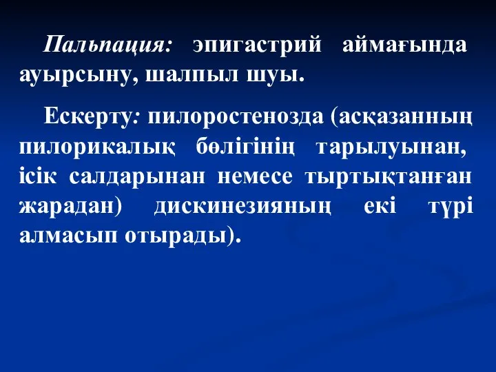 Пальпация: эпигастрий аймағында ауырсыну, шалпыл шуы. Ескерту: пилоростенозда (асқазанның пилорикалық бөлігінің