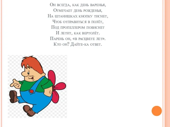 Он всегда, как день варенья, Отмечает день рожденья, На штанишках кнопку