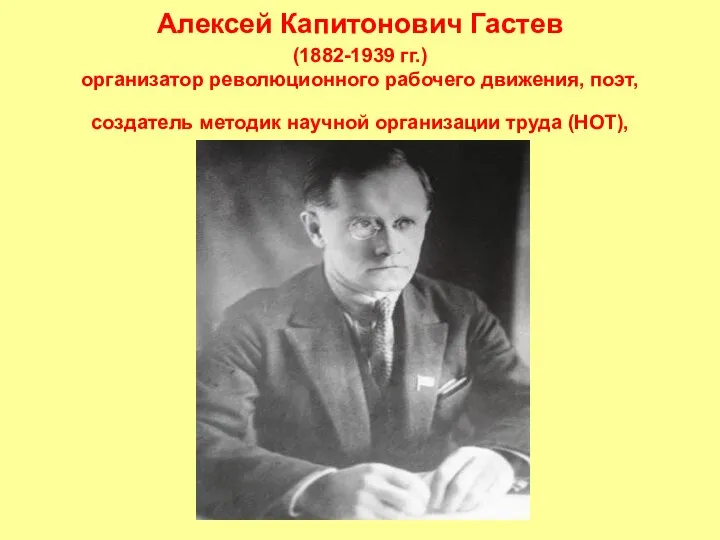 Алексей Капитонович Гастев (1882-1939 гг.) организатор революционного рабочего движения, поэт, создатель методик научной организации труда (НОТ),