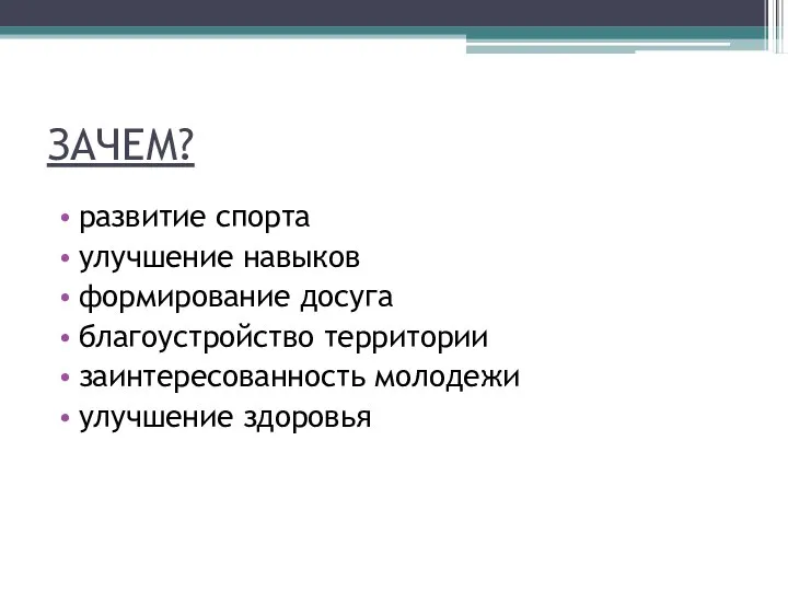 ЗАЧЕМ? развитие спорта улучшение навыков формирование досуга благоустройство территории заинтересованность молодежи улучшение здоровья