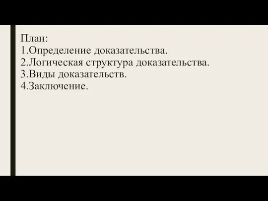 План: 1.Определение доказательства. 2.Логическая структура доказательства. 3.Виды доказательств. 4.Заключение.