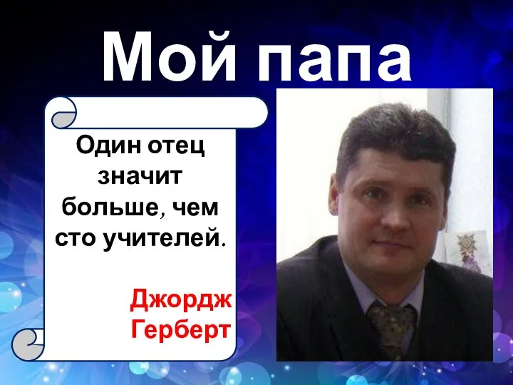 Мой папа Один отец значит больше, чем сто учителей. Джордж Герберт