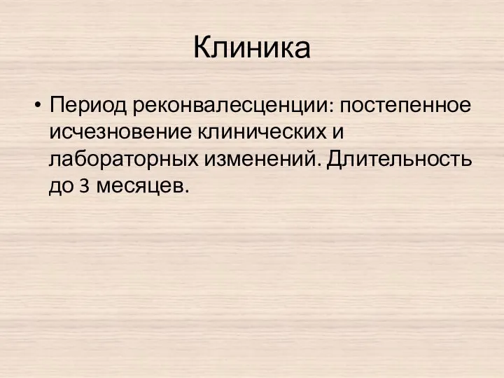 Клиника Период реконвалесценции: постепенное исчезновение клинических и лабораторных изменений. Длительность до 3 месяцев.