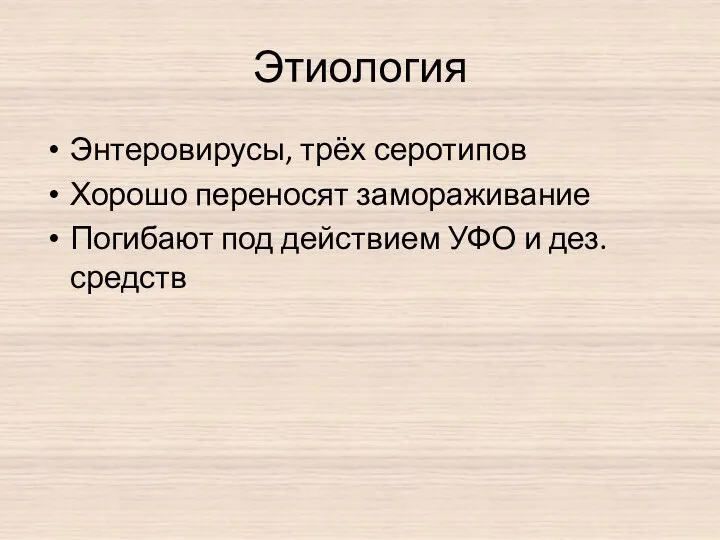 Этиология Энтеровирусы, трёх серотипов Хорошо переносят замораживание Погибают под действием УФО и дез.средств