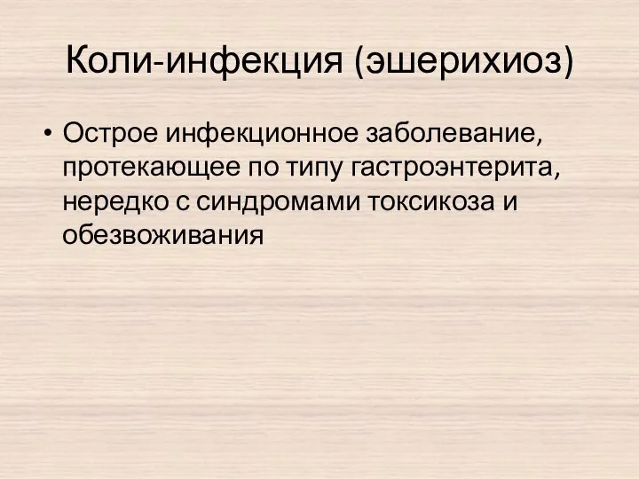 Коли-инфекция (эшерихиоз) Острое инфекционное заболевание, протекающее по типу гастроэнтерита, нередко с синдромами токсикоза и обезвоживания