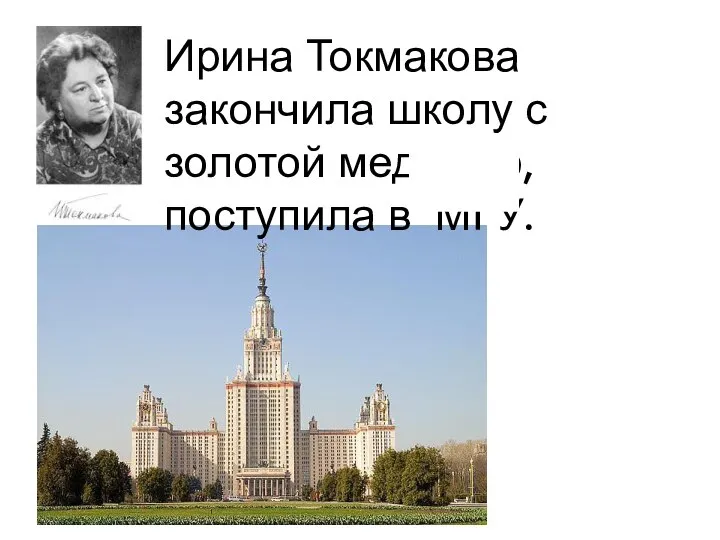 Ирина Токмакова закончила школу с золотой медалью, поступила в МГУ.
