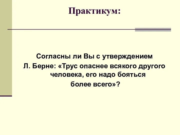 Практикум: Согласны ли Вы с утверждением Л. Берне: «Трус опаснее всякого