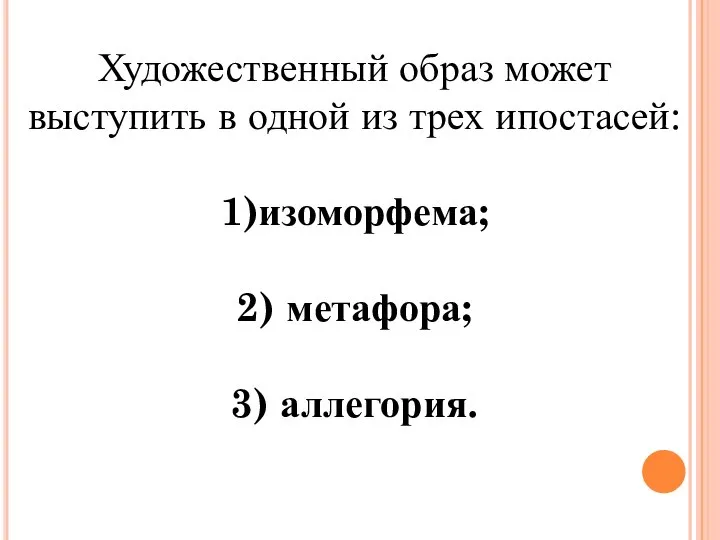 Художественный образ может выступить в одной из трех ипостасей: 1)изоморфема; 2) метафора; 3) аллегория.