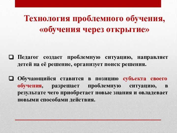 Технология проблемного обучения, «обучения через открытие» Педагог создает проблемную ситуацию, направляет