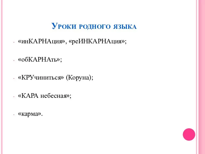 Уроки родного языка «инКАРНАция», «реИНКАРНАция»; «обКАРНАть»; «КРУчиниться» (Коруна); «КАРА небесная»; «карма».