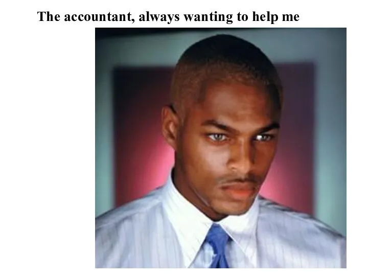 The accountant, always wanting to help me