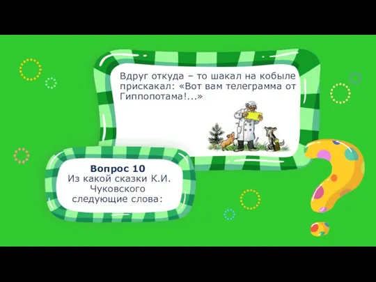 Вопрос 10 Из какой сказки К.И. Чуковского следующие слова: Вдруг откуда