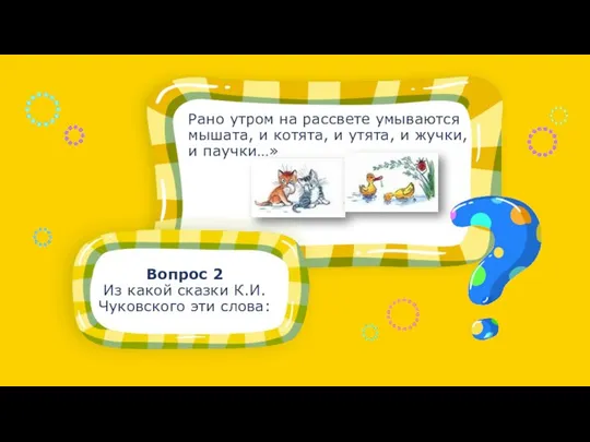 Вопрос 2 Из какой сказки К.И. Чуковского эти слова: Рано утром