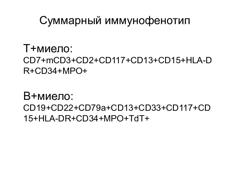 Суммарный иммунофенотип Т+миело: CD7+mCD3+CD2+CD117+CD13+CD15+HLA-DR+CD34+MPO+ В+миело: CD19+CD22+CD79а+CD13+CD33+CD117+CD15+HLA-DR+CD34+MPO+TdT+