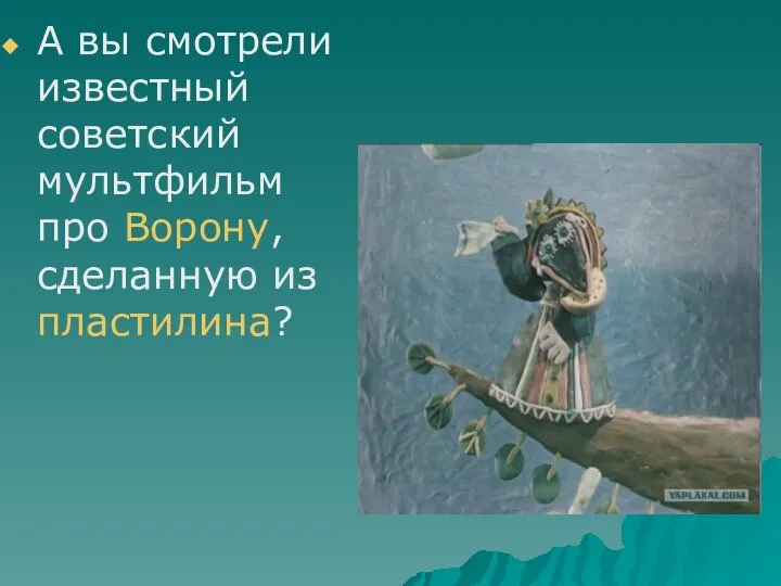 А вы смотрели известный советский мультфильм про Ворону, сделанную из пластилина?