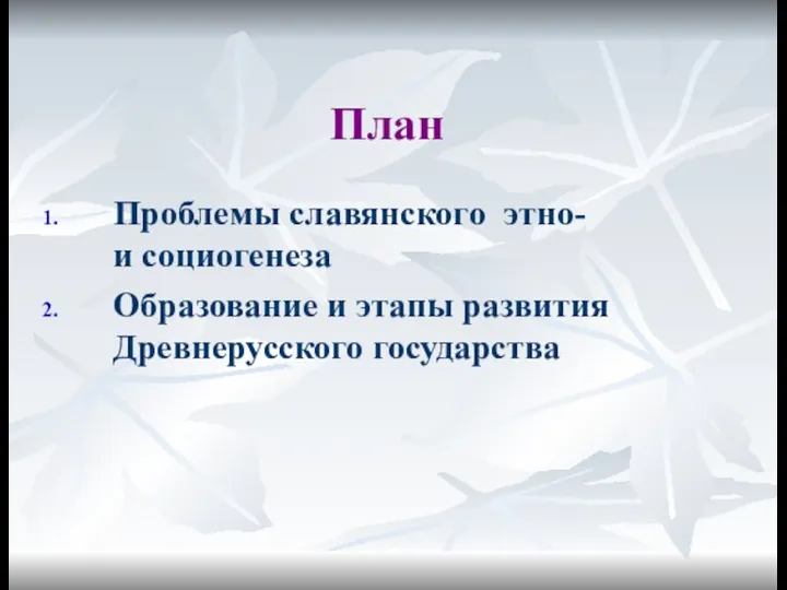 План Проблемы славянского этно- и социогенеза Образование и этапы развития Древнерусского государства