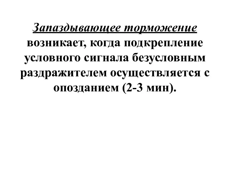 Запаздывающее торможение возникает, когда подкрепление условного сигнала безусловным раздражителем осуществляется с опозданием (2-3 мин).