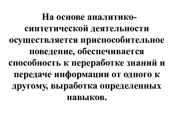 На основе аналитико-синтетической деятельности осуществляется приспособительное поведение, обеспечивается способность к переработке