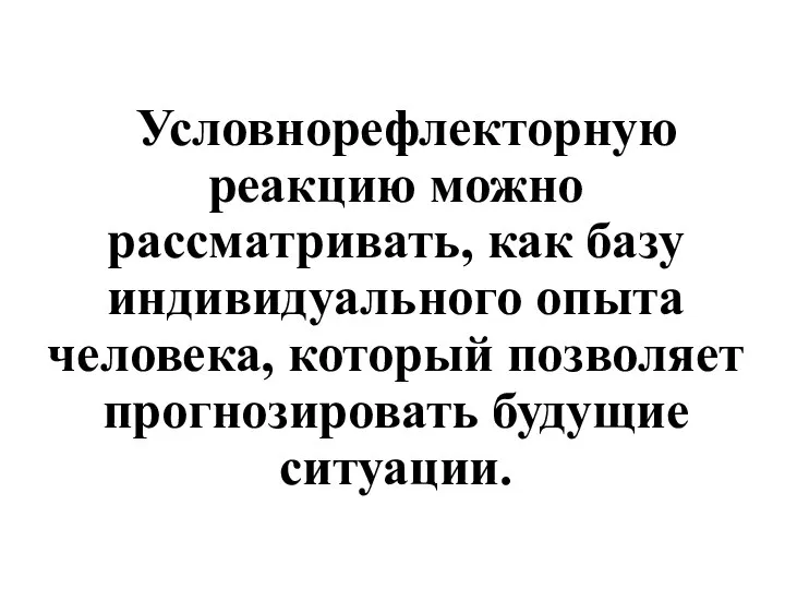 Условнорефлекторную реакцию можно рассматривать, как базу индивидуального опыта человека, который позволяет прогнозировать будущие ситуации.