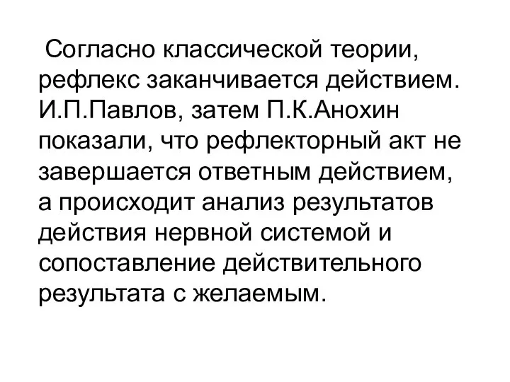 Согласно классической теории, рефлекс заканчивается действием. И.П.Павлов, затем П.К.Анохин показали, что