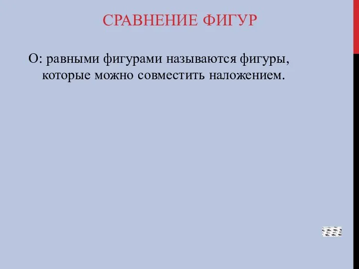 СРАВНЕНИЕ ФИГУР О: равными фигурами называются фигуры, которые можно совместить наложением.