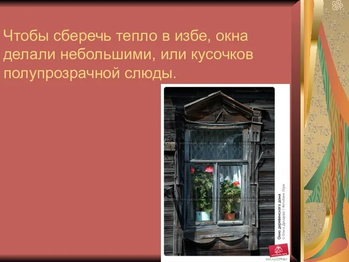 Чтобы сберечь тепло в избе, окна делали небольшими, или кусочков полупрозрачной слюды.