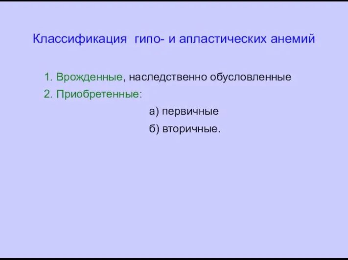 Классификация гипо- и апластических анемий 1. Врожденные, наследственно обусловленные 2. Приобретенные: а) первичные б) вторичные.