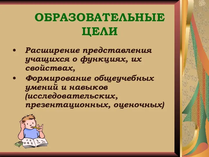 ОБРАЗОВАТЕЛЬНЫЕ ЦЕЛИ Расширение представления учащихся о функциях, их свойствах, Формирование общеучебных