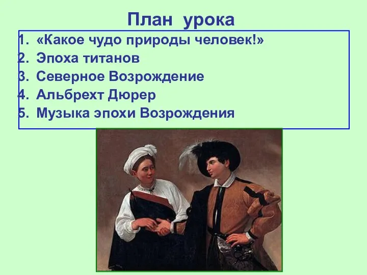 План урока «Какое чудо природы человек!» Эпоха титанов Северное Возрождение Альбрехт Дюрер Музыка эпохи Возрождения