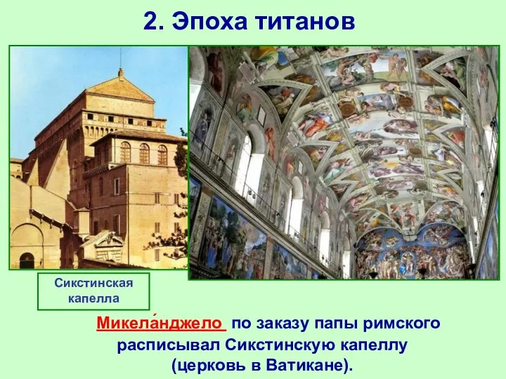 2. Эпоха титанов Микела́нджело по заказу папы римского расписывал Сикстинскую капеллу (церковь в Ватикане). Сикстинская капелла