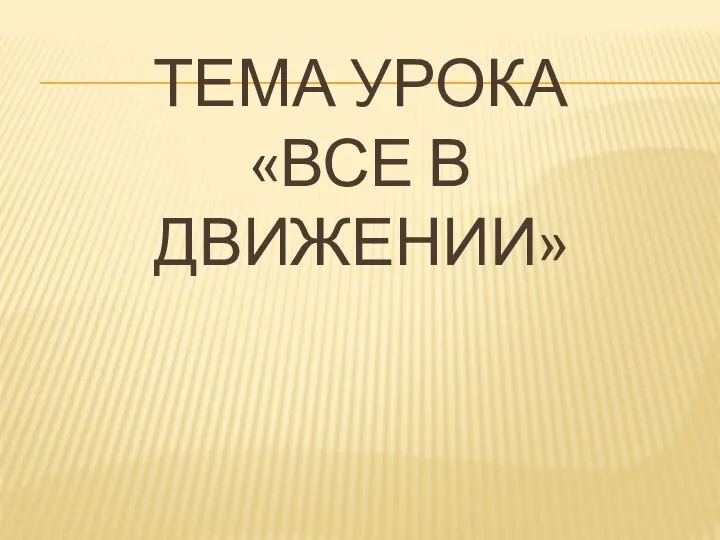 ТЕМА УРОКА «ВСЕ В ДВИЖЕНИИ»