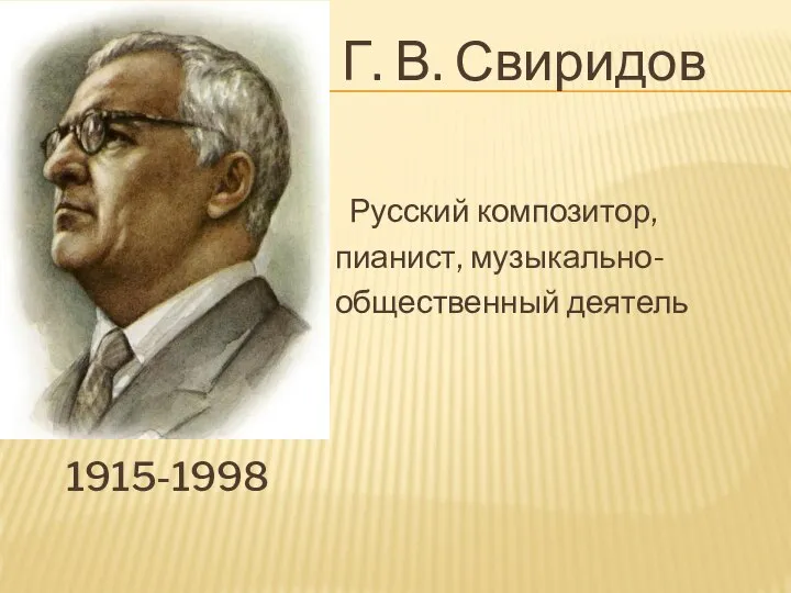 1915-1998 Г. В. Свиридов Русский композитор, пианист, музыкально- общественный деятель